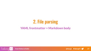27From Python to Kotlin @Horgix / #TalkingKT
2. File parsing
YAML frontmatter + Markdown body
 