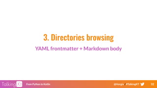 32From Python to Kotlin @Horgix / #TalkingKT
3. Directories browsing
YAML frontmatter + Markdown body
 