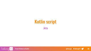 38From Python to Kotlin @Horgix / #TalkingKT
Kotlin script
.kts
 