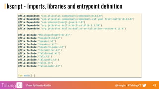 41From Python to Kotlin @Horgix / #TalkingKT
kscript - Imports, libraries and entrypoint deﬁnition
 