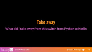 45From Python to Kotlin @Horgix / #TalkingKT
Take away
What did I take away from this switch from Python to Kotlin
 