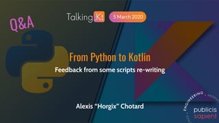 48From Python to Kotlin @Horgix / #TalkingKT
5 March 2020
From Python to Kotlin
Feedback from some scripts re-writing
Alexis “Horgix” Chotard
Q&A
 