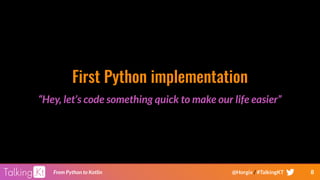 8From Python to Kotlin @Horgix / #TalkingKT
First Python implementation
“Hey, let’s code something quick to make our life easier”
 