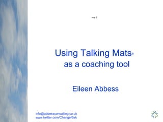 info@abbessconsulting.co.uk
www.twitter.com/ChangeRisk
Using Talking Mats®
as a coaching tool
Eileen Abbess
me !
 