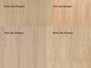 White Oak (Straight)   Red Oak (Straight)




Red Oak (Flowery)      White Oak (Flowery)
 