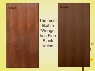 Crown              Straight




        The most
         likable
        ‘Wenge’
        has Fine
          Black
          Veins
 
