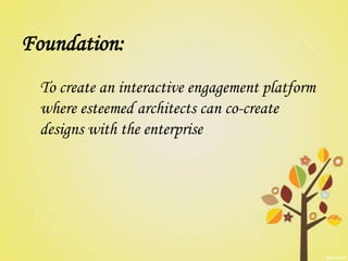 Foundation:
  To create an interactive engagement platform
  where esteemed architects can co-create
  designs with the enterprise
 