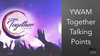 YWAM
Together
Talking
Points
 