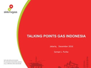 TALKING POINTS GAS INDONESIA
Jakarta, Desember 2016
Sampe L. Purba
 