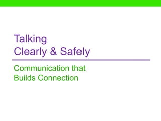 Talking
Clearly & Safely
Communication that
Builds Connection
 