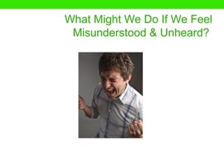 What Might We Do If We Feel
 Misunderstood & Unheard?
 