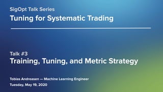 SigOpt. Conﬁdential.
Talk #3
Training, Tuning, and Metric Strategy
SigOpt Talk Series
Tuning for Systematic Trading
Tobias Andreasen — Machine Learning Engineer
Tuesday, May 19, 2020
 