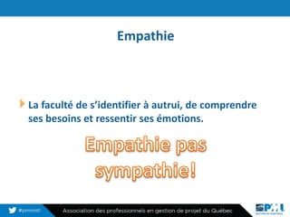 Empathie
16
La faculté de s’identifier à autrui, de comprendre
ses besoins et ressentir ses émotions.
 