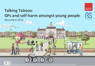 Talking Taboos:
GPs and self-harm amongst young people
November 2012




    This work has been conducted in accordance with ISO 20252, the international standard for market and social research   1
 