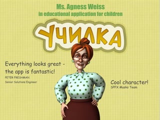Ms. Agness Weiss
in educational application for children
Everything looks great the app is fantastic!
PETER FRESHMAN
Senior Solutions Engineer
Cool character!
SPFX Masks Team
