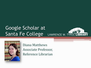 Google Scholar at
Santa Fe College
Diana Matthews
Associate Professor,
Reference Librarian
 