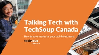 Talking Tech with
TechSoup Canada
How to save money on your tech investments
 