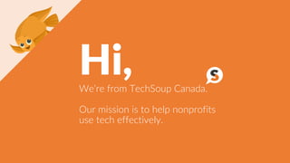 Hi,We’re from TechSoup Canada.
Our mission is to help nonprofits
use tech effectively.
 