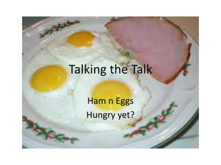 Talking the Talk
Ham n Eggs
Hungry yet?
 