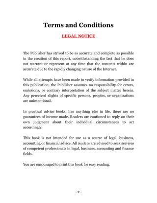 Terms and Conditions 
LEGAL NOTICE 
The Publisher has strived to be as accurate and complete as possible 
in the creation ...