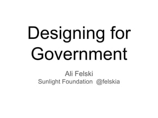 Designing for
Government
          Ali Felski
 Sunlight Foundation @felskia
 