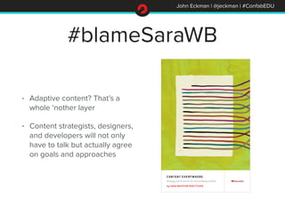 John Eckman | @jeckman | #ConfabEDU 
#blameSaraWB 
• Adaptive content? That’s a 
whole ‘nother layer 
• Content strategist...