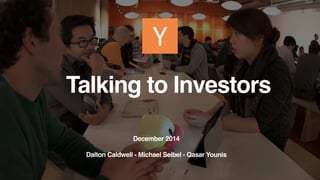 Talking to Investors 
December 2014 
Dalton Caldwell - Michael Seibel - Qasar Younis 
 