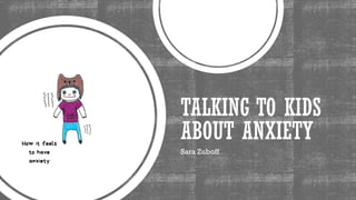 TALKING TO KIDS
ABOUT ANXIETY
Sara Zuboff
 
