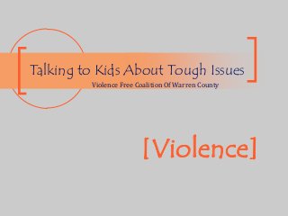 [Violence]
Talking to Kids About Tough Issues
Violence Free Coalition Of Warren County
 