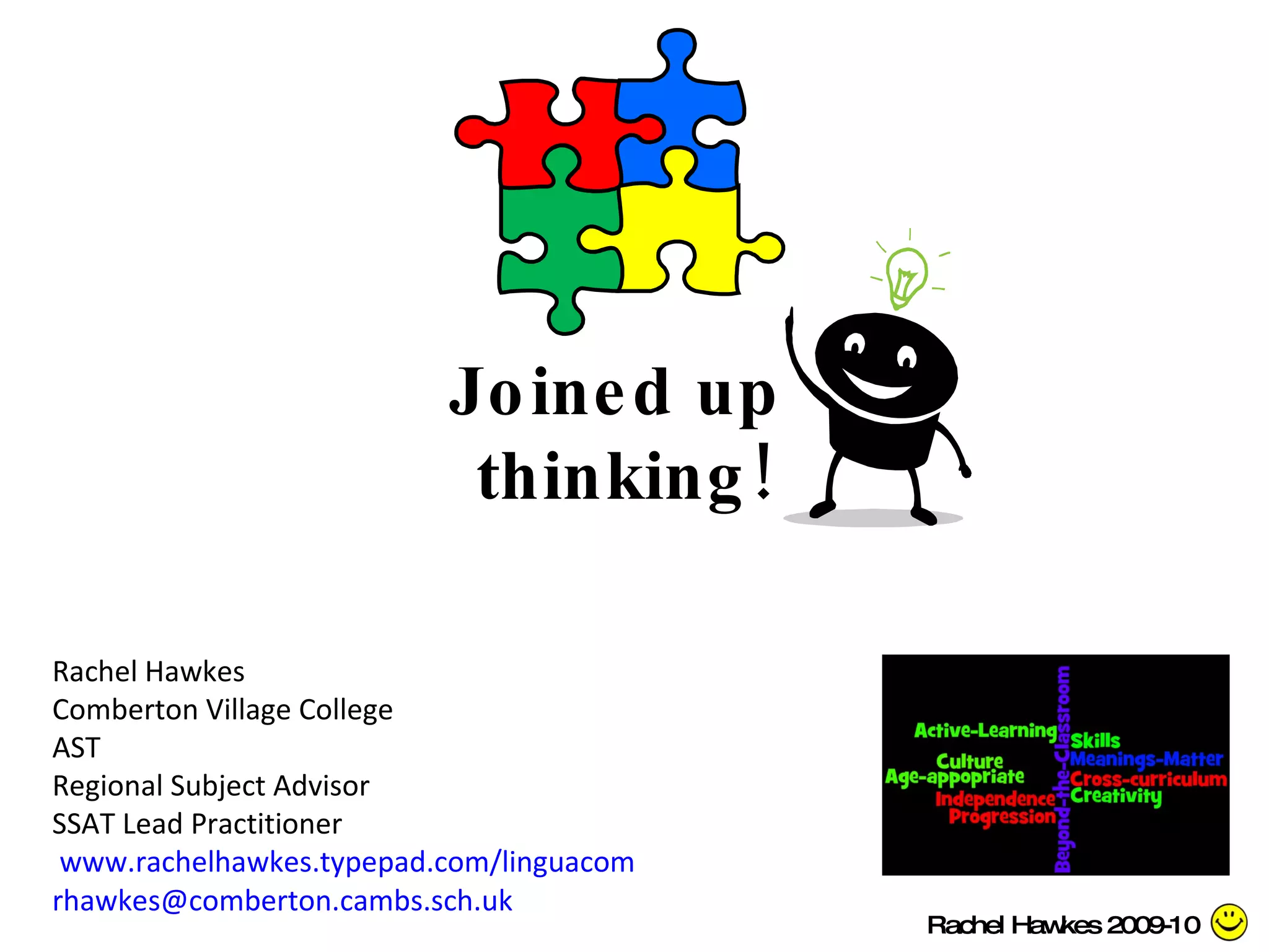 Joined up  thinking! Rachel Hawkes Comberton Village College AST Regional Subject Advisor SSAT Lead Practitioner  www.rachelhawkes.typepad.com/linguacom [email_address]   Rachel Hawkes 2009-10 