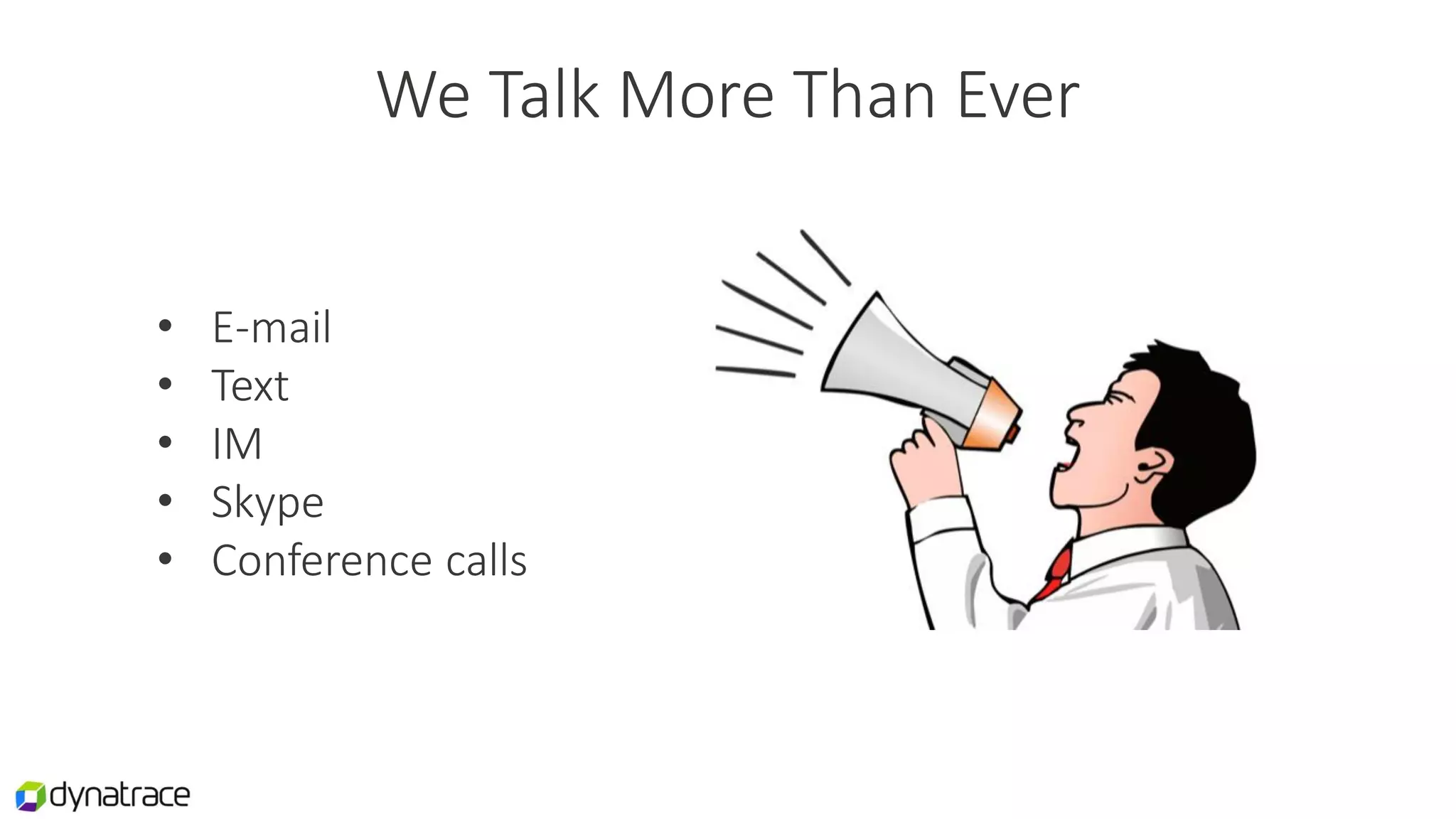 We Talk More Than Ever
• E-mail
• Text
• IM
• Skype
• Conference calls
 