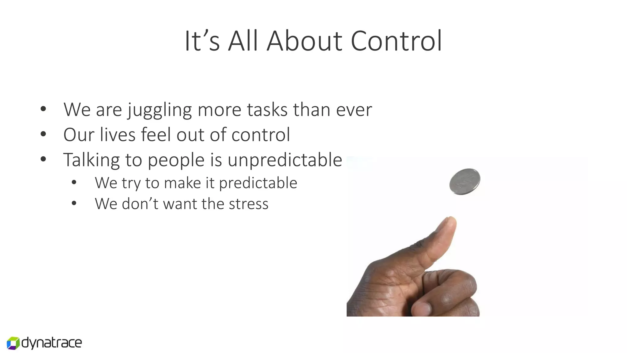 It’s All About Control
• We are juggling more tasks than ever
• Our lives feel out of control
• Talking to people is unpredictable
• We try to make it predictable
• We don’t want the stress
 
