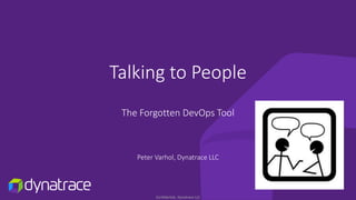 Confidential, Dynatrace LLC
Talking to People
The Forgotten DevOps Tool
Peter Varhol, Dynatrace LLC
 