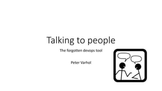 Talking to people
The forgotten devops tool
Peter Varhol
 