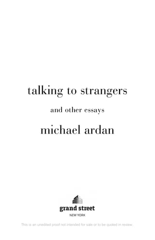 talking to strangers
and other essays
michael ardan
This is an unedited proof not intended for sale or to be quoted in review.
NEW YORK
 