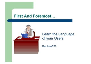 First And Foremost…



             Learn the Language
             of your Users

             But how???
 