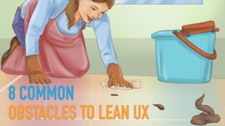 8 COMMON
OBSTACLES TO LEAN UX
 