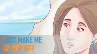 JUST MAKE ME 
AN APP OK? 1
 