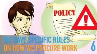 WE HAVE SPECIFIC RULES  
ON HOW WE PROCURE WORK 6
 