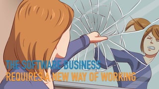 THE SOFTWARE BUSINESS
REQUIRES A NEW WAY OF WORKING
 