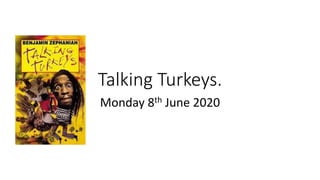 Talking Turkeys.
Monday 8th June 2020
 