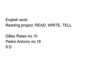 English work
Reading project: READ, WRITE, TELL
Gilles Ratao no.10
Pedro Antonio no.18
9 D
 