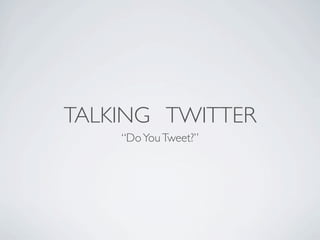 TALKING TWITTER
    “Do You Tweet?”
 