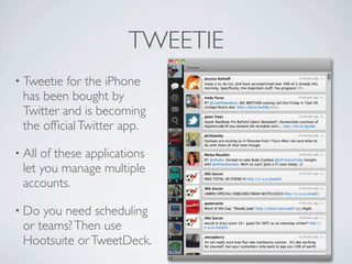 TWEETIE
• Tweetie for the iPhone
 has been bought by
 Twitter and is becoming
 the ofﬁcial Twitter app.

• Allof these app...