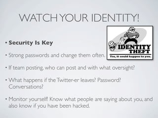 WATCH YOUR IDENTITY!

• Security      Is Key

• Strong    passwords and change them often.

• If   team posting, who can p...