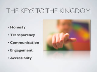 THE KEYS TO THE KINGDOM

• Honesty

• Transparency

• Communication

• Engagement

• Accessiblity
 