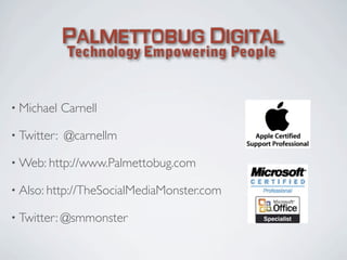 • Michael    Carnell

• Twitter:   @carnellm

• Web: http://www.Palmettobug.com

• Also: http://TheSocialMediaMonster.com
...
