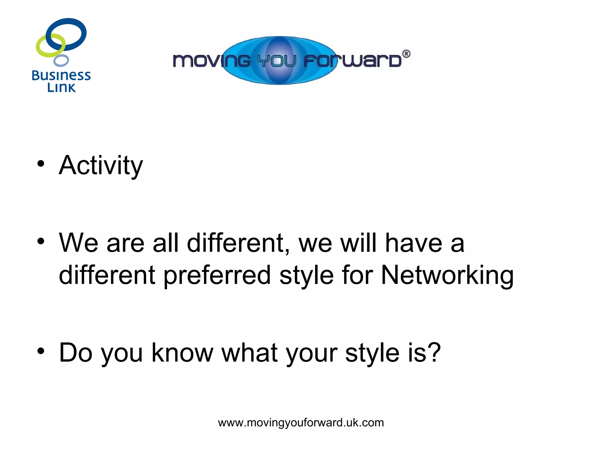 Activity We are all different, we will have a different preferred style for Networking Do you know what your style is? 