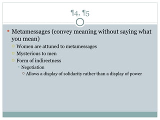 ¶4, ¶5 Metamessages (convey meaning without saying what you mean) Women are attuned to metamessages Mysterious to men Form of indirectness Negotiation Allows a display of solidarity rather than a display of power 