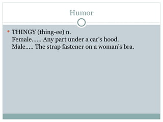 Humor THINGY (thing-ee) n.  Female...... Any part under a car's hood.  Male..... The strap fastener on a woman's bra.  